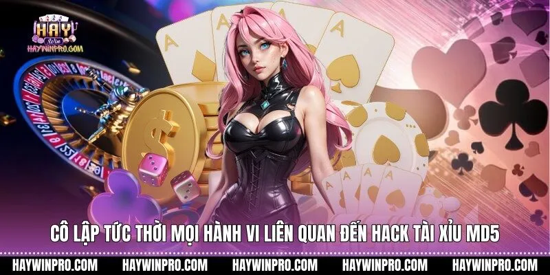 Cô lập tức thời mọi hành vi liên quan đến hack tài xỉu MD5