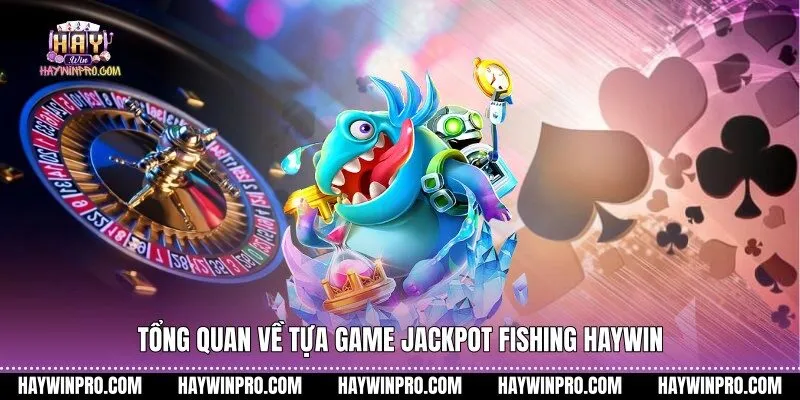 Tổng quan về tựa game Jackpot Fishing HAYWIN