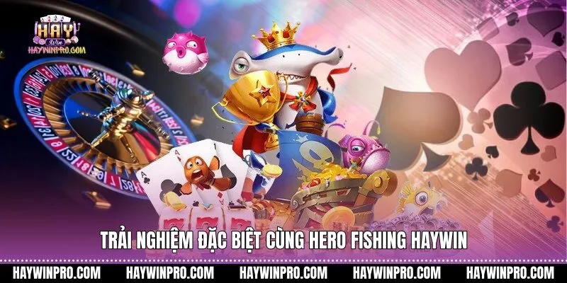 Trải nghiệm đặc biệt cùng Hero Fishing HAYWIN