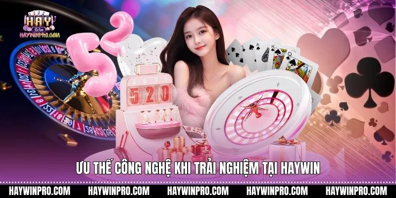 Ưu thế công nghệ khi trải nghiệm tại Haywin